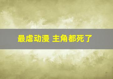 最虐动漫 主角都死了